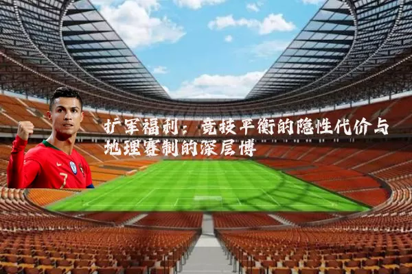 扩军福利：竞技平衡的隐性代价与地理赛制的深层博弈