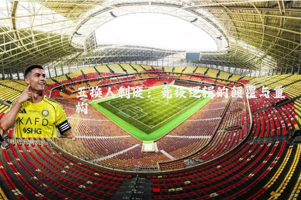 五换人制度：竞技逻辑的颠覆与重构
