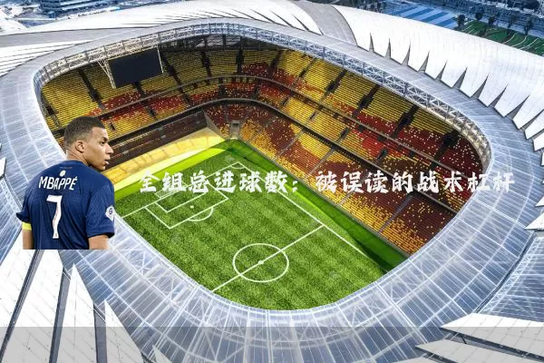 全组总进球数：被误读的战术杠杆