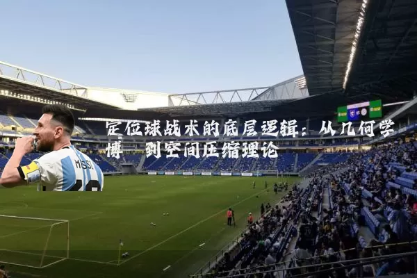 定位球战术的底层逻辑：从几何学博弈到空间压缩理论