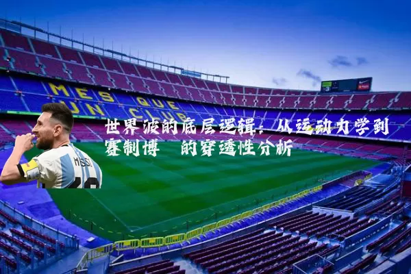 世界波的底层逻辑：从运动力学到赛制博弈的穿透性分析