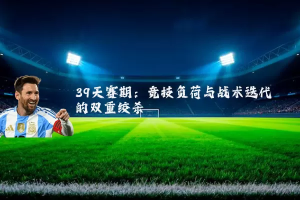 39天赛期：竞技负荷与战术迭代的双重绞杀