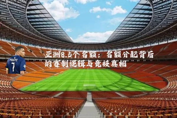 亚洲8.5个名额：名额分配背后的赛制逻辑与竞技真相