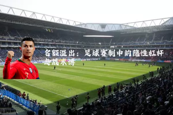 名额溢出：足球赛制中的隐性杠杆与战术博弈