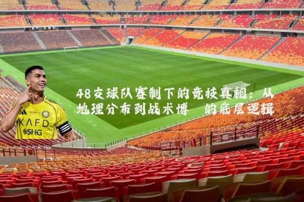 48支球队赛制下的竞技真相:从地理分布到战术博弈的底层逻辑