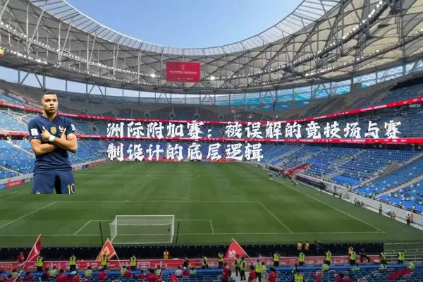 洲际附加赛:被误解的竞技场与赛制设计的底层逻辑