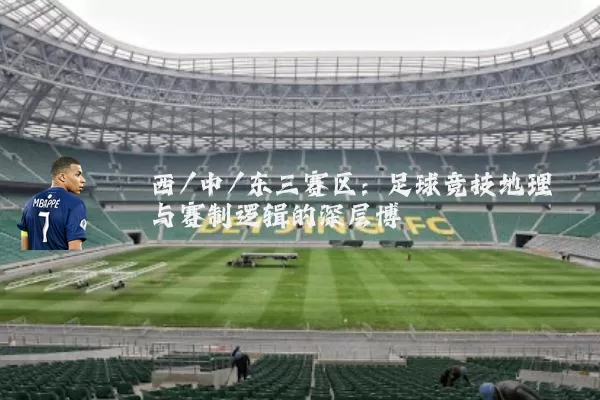 西/中/东三赛区：足球竞技地理与赛制逻辑的深层博弈