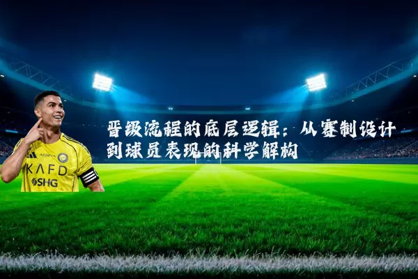 晋级流程的底层逻辑：从赛制设计到球员表现的科学解构