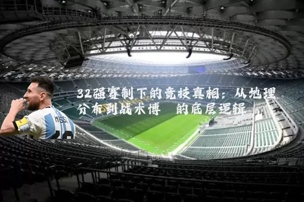 32强赛制下的竞技真相：从地理分布到战术博弈的底层逻辑