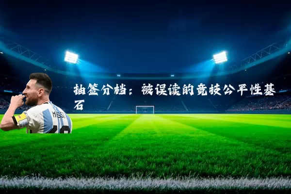 抽签分档：被误读的竞技公平性基石
